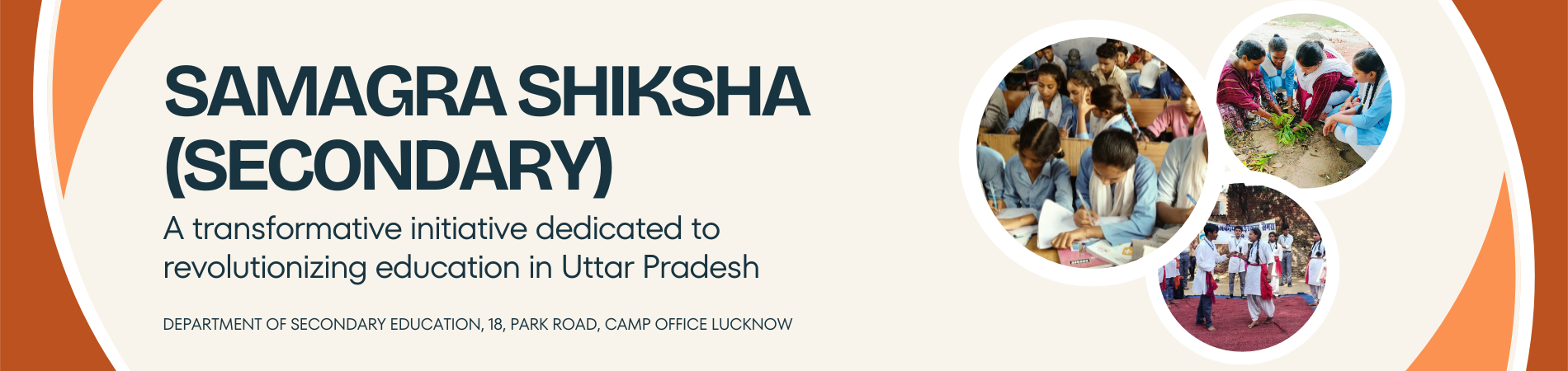 Slide 3SAMAGRA SHIKSHA(SECONDARY)A transformative initiative dedicated to revolutionizing education in Uttar Pradesh DEPARTMENT OF SECONDARY EDUCATION, 18, PARK ROAD, CAMP OFFICE LUCKNOW